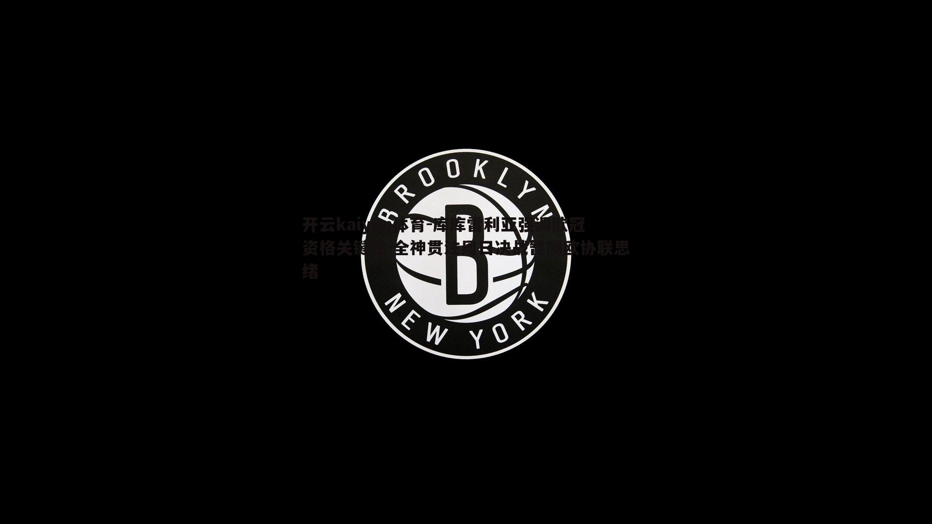 库库雷利亚强调欧冠资格关键性 全神贯注周日决战暂搁欧协联思绪