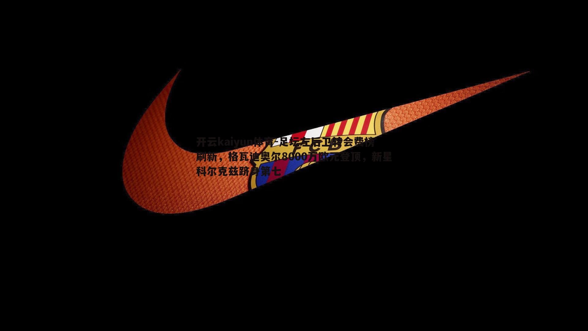 足坛左后卫转会费榜刷新，格瓦迪奥尔8000万欧元登顶，新星科尔克兹跻身第七