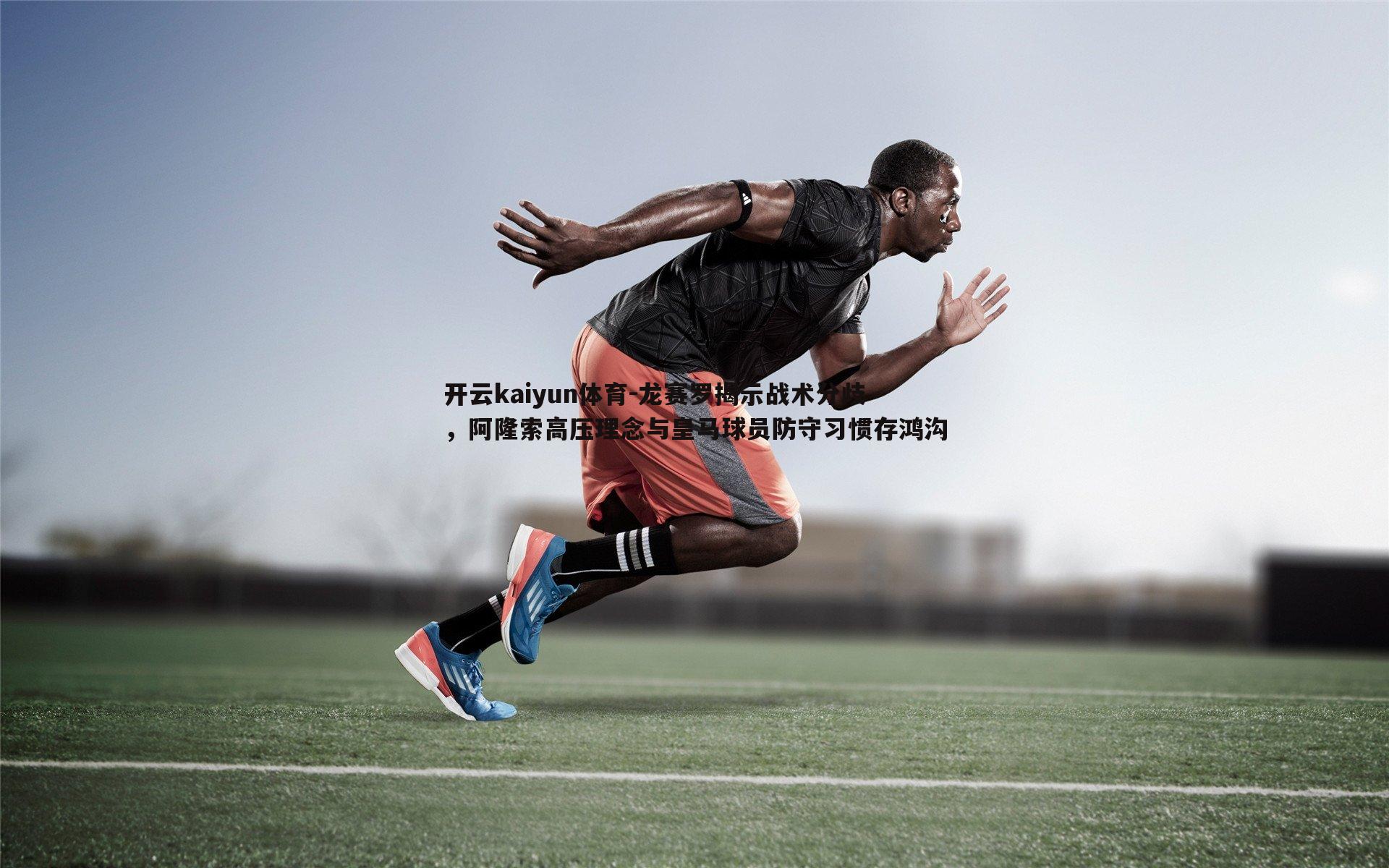 龙赛罗揭示战术分歧，阿隆索高压理念与皇马球员防守习惯存鸿沟